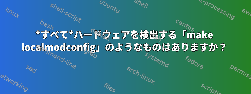 *すべて*ハードウェアを検出する「make localmodconfig」のようなものはありますか？