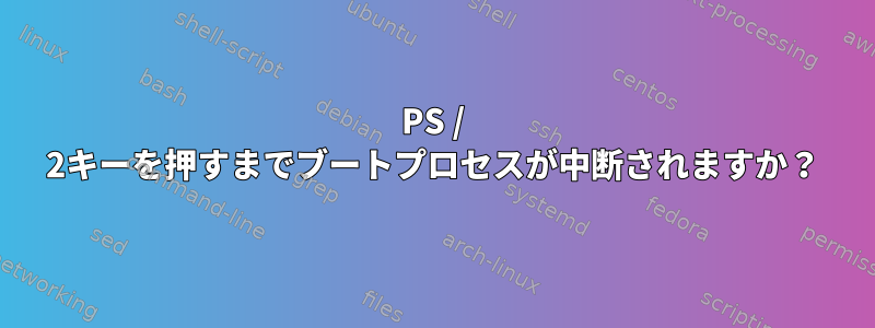 PS / 2キーを押すまでブートプロセスが中断されますか？