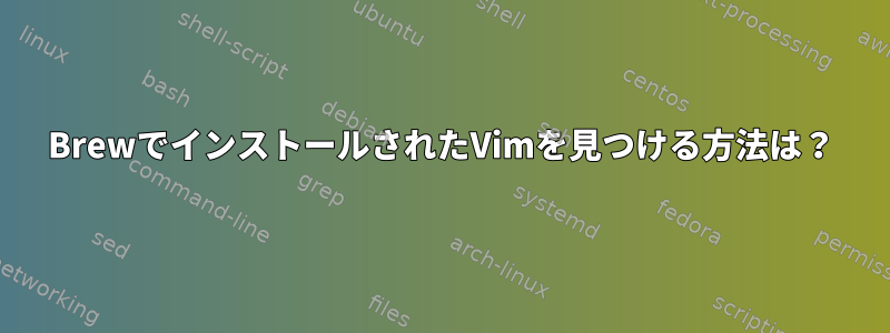 BrewでインストールされたVimを見つける方法は？