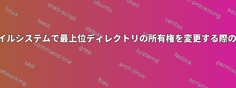 マウントされたファイルシステムで最上位ディレクトリの所有権を変更する際の興味深いメッセージ