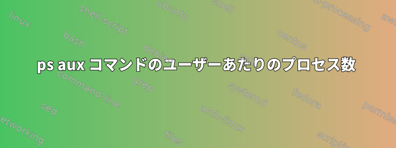 ps aux コマンドのユーザーあたりのプロセス数