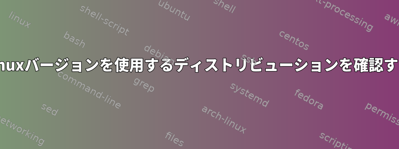 特定のLinuxバージョンを使用するディストリビューションを確認するには？