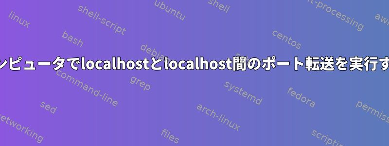 両方のコンピュータでlocalhostとlocalhost間のポート転送を実行するには？