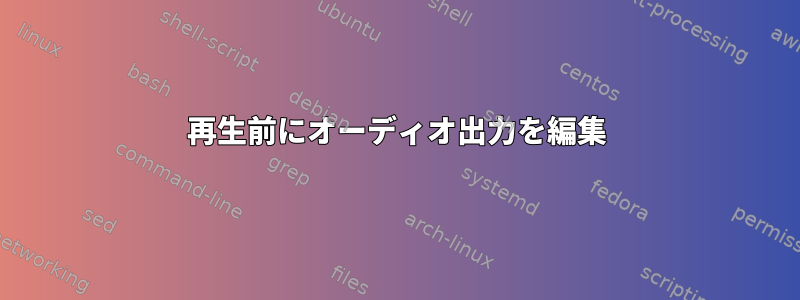 再生前にオーディオ出力を編集