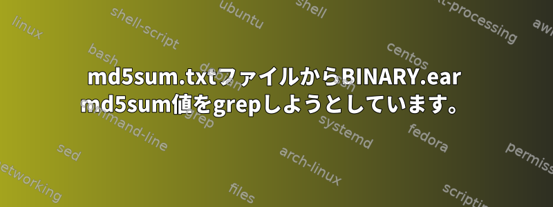 md5sum.txtファイルからBINARY.ear md5sum値をgrepしようとしています。