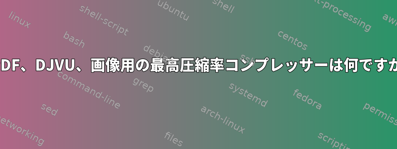PDF、DJVU、画像用の最高圧縮率コンプレッサーは何ですか