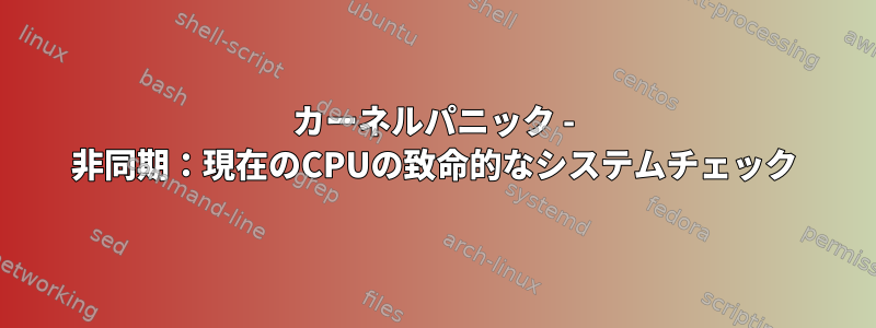 カーネルパニック - 非同期：現在のCPUの致命的なシステムチェック