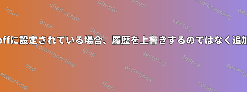 Bashでhistappendがoffに設定されている場合、履歴を上書きするのではなく追加するのはなぜですか？