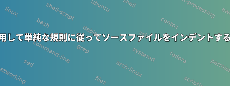 awkを使用して単純な規則に従ってソースファイルをインデントする方法は？