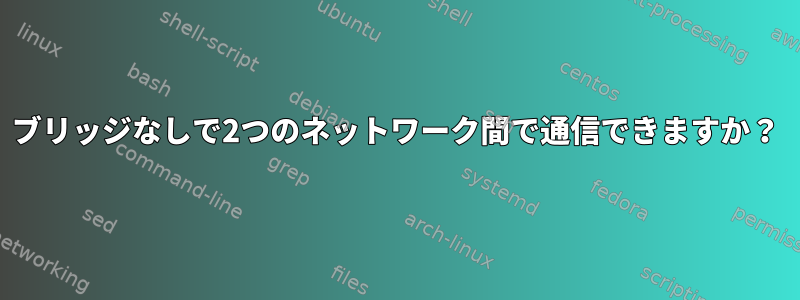 ブリッジなしで2つのネットワーク間で通信できますか？