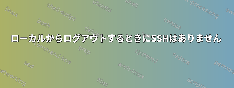 ローカルからログアウトするときにSSHはありません