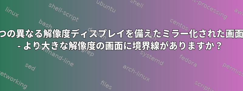 2つの異なる解像度ディスプレイを備えたミラー化された画面 - より大きな解像度の画面に境界線がありますか？