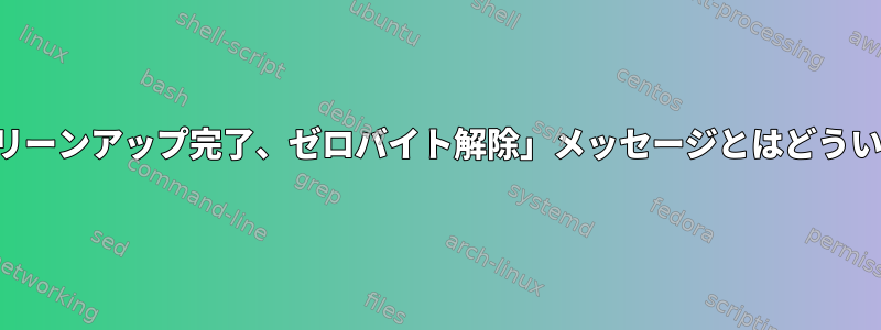 システムの「クリーンアップ完了、ゼロバ​​イト解除」メッセージとはどういう意味ですか？