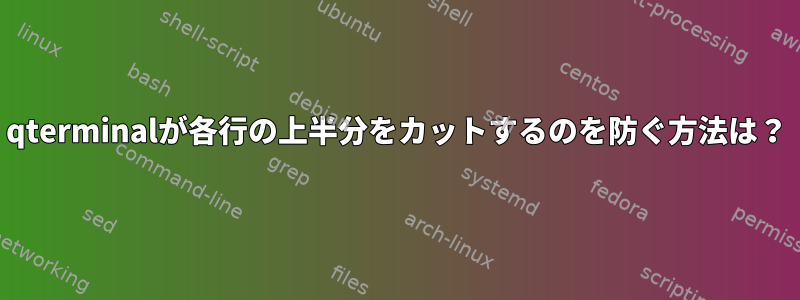 qterminalが各行の上半分をカットするのを防ぐ方法は？