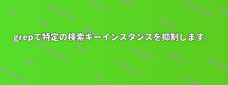 grepで特定の検索キーインスタンスを抑制します。