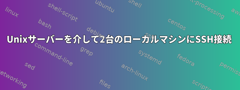 Unixサーバーを介して2台のローカルマシンにSSH接続