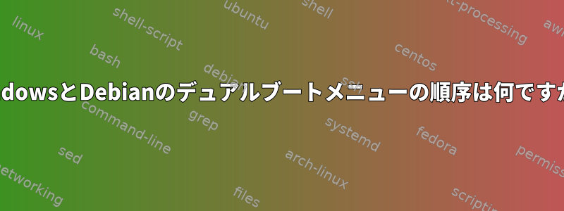 WindowsとDebianのデュアルブートメニューの順序は何ですか？