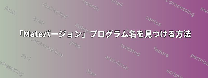 「Mateバージョン」プログラム名を見つける方法