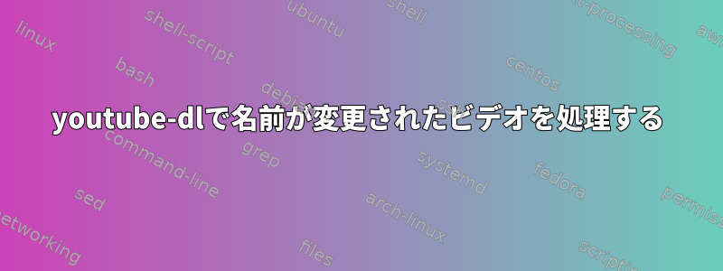 youtube-dlで名前が変更されたビデオを処理する