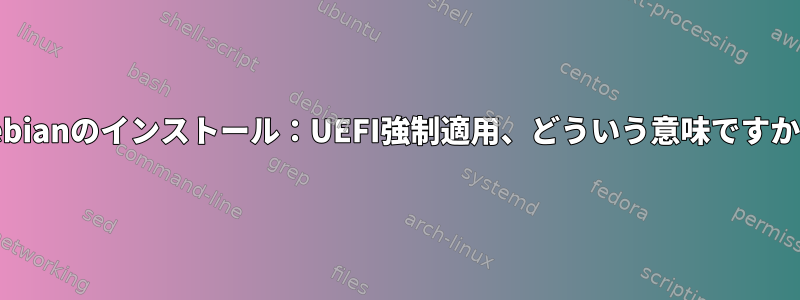 Debianのインストール：UEFI強制適用、どういう意味ですか？