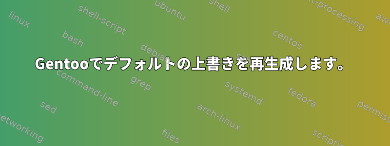 Gentooでデフォルトの上書きを再生成します。