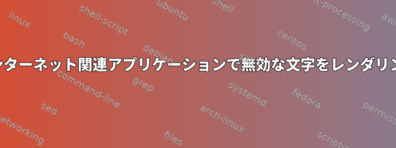 インターネット関連アプリケーションで無効な文字をレンダリング