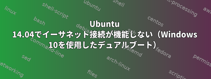 Ubuntu 14.04でイーサネット接続が機能しない（Windows 10を使用したデュアルブート）