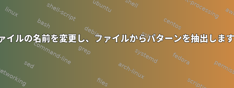 ファイルの名前を変更し、ファイルからパターンを抽出します。