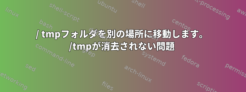 / tmpフォルダを別の場所に移動します。 /tmpが消去されない問題