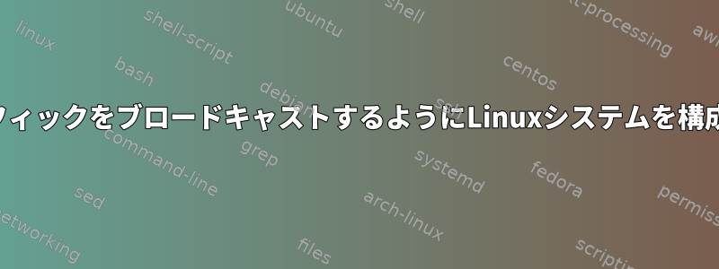 着信トラフィックをブロードキャストするようにLinuxシステムを構成する方法