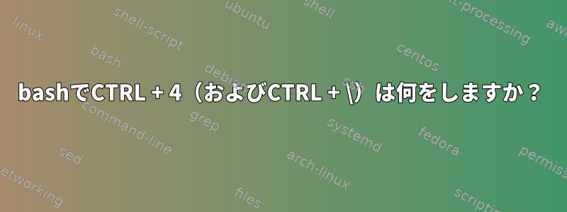 bashでCTRL + 4（およびCTRL + \）は何をしますか？