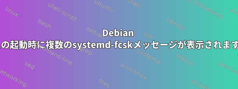 Debian 8.1の起動時に複数のsystemd-fcskメッセージが表示されます。