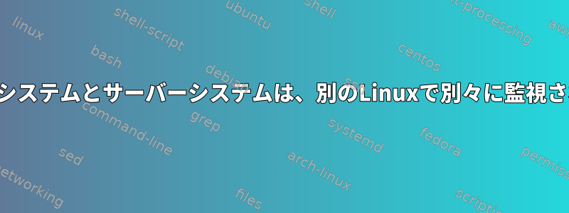 ユーザーシステムとサーバーシステムは、別のLinuxで別々に監視されます。