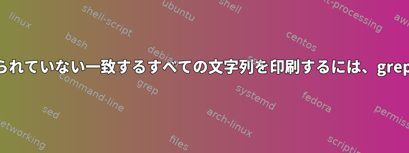 スペースで区切られていない一致するすべての文字列を印刷するには、grepを使用します。