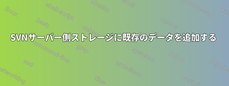 SVNサーバー側ストレージに既存のデータを追加する