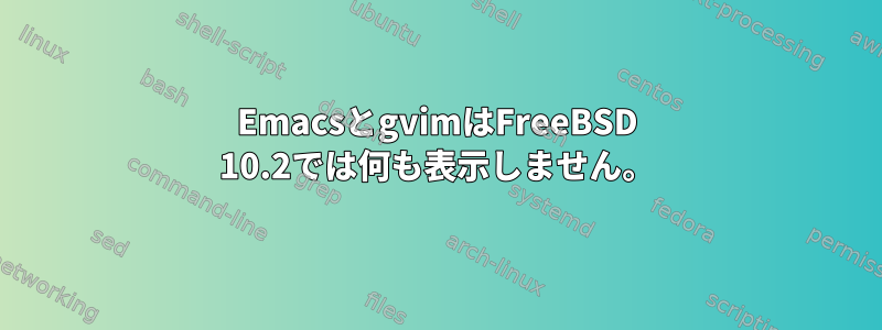 EmacsとgvimはFreeBSD 10.2では何も表示しません。