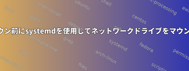 シャットダウン前にsystemdを使用してネットワークドライブをマウント解除する