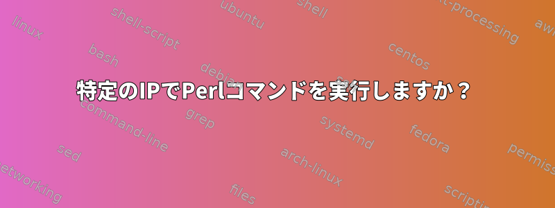 特定のIPでPerlコマンドを実行しますか？