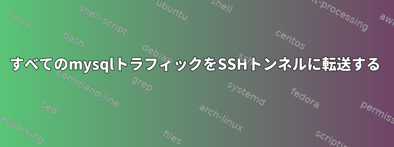 すべてのmysqlトラフィックをSSHトンネルに転送する