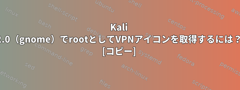 Kali 2.0（gnome）でrootとしてVPNアイコンを取得するには？ [コピー]