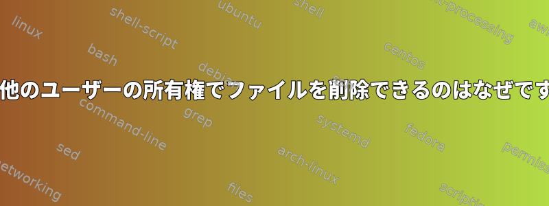 rmが他のユーザーの所有権でファイルを削除できるのはなぜですか？