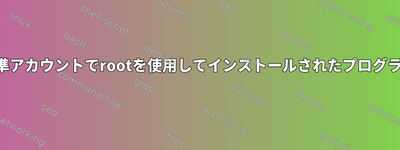 標準アカウントでrootを使用してインストールされたプログラム