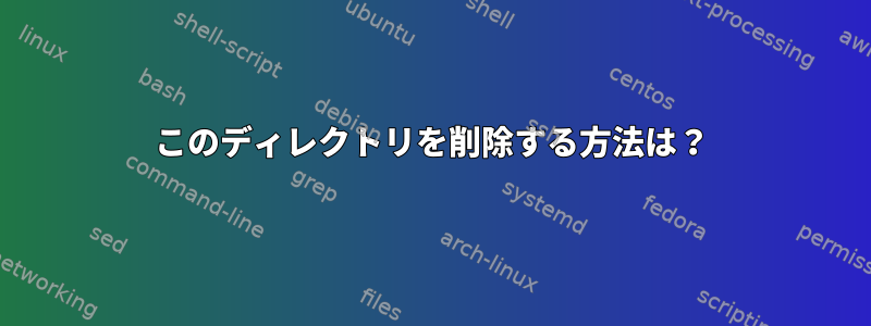 このディレクトリを削除する方法は？