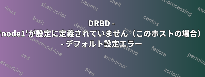 DRBD - 'node1'が設定に定義されていません（このホストの場合） - デフォルト設定エラー