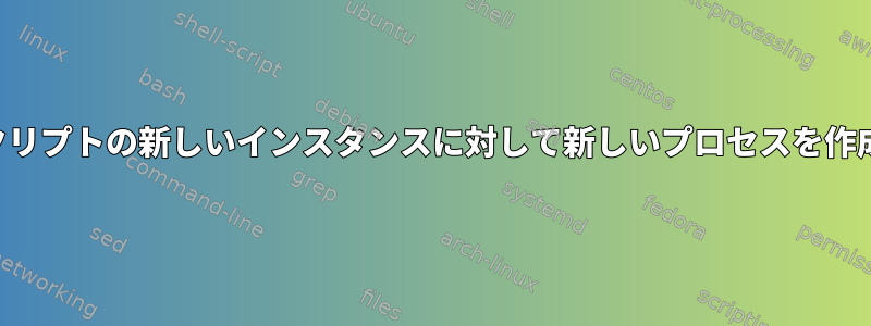 同じシェルスクリプトの新しいインスタンスに対して新しいプロセスを作成する方法は？