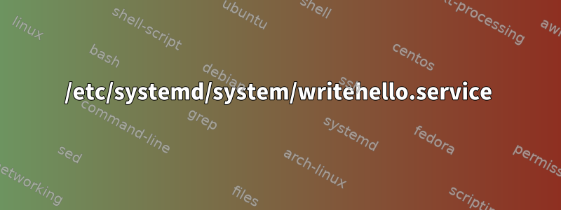 /etc/systemd/system/writehello.service