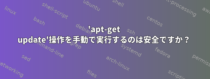 'apt-get update'操作を手動で実行するのは安全ですか？