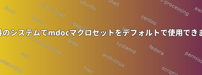 BSD以外のシステムでmdocマクロセットをデフォルトで使用できますか？