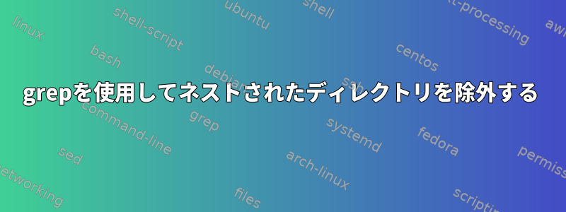 grepを使用してネストされたディレクトリを除外する