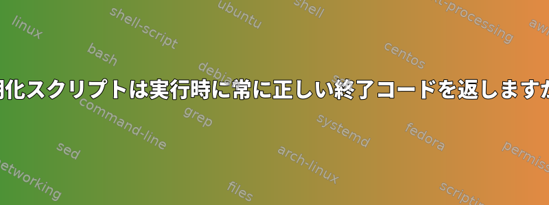 初期化スクリプトは実行時に常に正しい終了コードを返しますか？